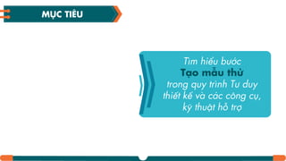 Tìm hiểu bước
Tƥo mẫu thử
trong quy trình Tư duy
thiết kế và các công cụ,
kỹ thuật hỗ trợ
MỤC TIÊU
 