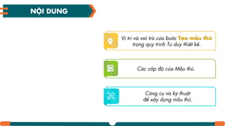 Vị trí và vai trò của bước Tƥo mẫu thử
trong quy trình Tư duy thiết kế.
Các cấp độ của Mẫu thử.
Công cụ và kỹ thuật
để xây dựng mẫu thử.
NỘI DUNG
 