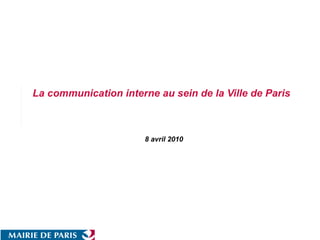 8 avril 2010 La communication interne au sein de la Ville de Paris   