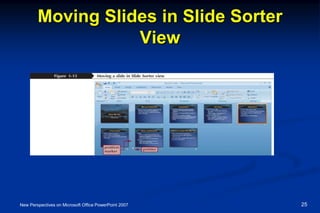 Moving Slides in Slide Sorter
View
New Perspectives on Microsoft Office PowerPoint 2007 25
 