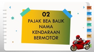 PAJAK BEA BALIK
NAMA
KENDARAAN
BERMOTOR
02
01
02
03
04
05
06
 