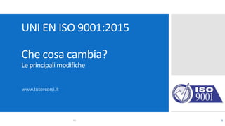 UNI EN ISO 9001:2015
Che cosa cambia?
Le principali modifiche
www.tutorcorsi.it
110
 
