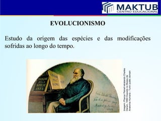 EVOLUCIONISMO
Estudo da origem das espécies e das modificações
sofridas ao longo do tempo.
Imagem:
Pharos/
Painel
retratando
Charles
Darwin,
1890/
Exposto
no
Museu
da
Anatomia
Humana
-
Turin/
public
domain
 