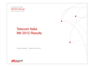 TELECOM ITALIA GROUP
9M 2012 Results
Milan, November 9th, 2012
Telecom Italia
9M 2012 Results
FRANCO BERNABE’ - PIERGIORGIO PELUSO
 