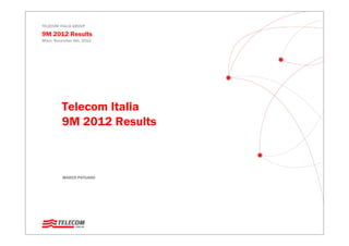 TELECOM ITALIA GROUP
9M 2012 Results
Milan, November 9th, 2012
Telecom Italia
9M 2012 Results
MARCO PATUANO
 