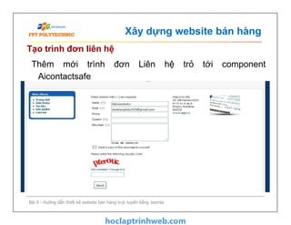 Xây dựng website bán hàng
Tạo trình đơn liên hệ
Thêm mới trình đơn Liên hệ trỏ tới component
Aicontactsafe
Bài 9 - Hướng dẫn thiết kế website bán hàng trực tuyến bằng Joomla
 