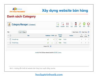 Xây dựng website bán hàng
Danh sách Category
Bài 9 - Hướng dẫn thiết kế website bán hàng trực tuyến bằng Joomla
 