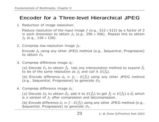 Fundamentals of Multimedia, Chapter 9
Encoder for a Three-level Hierarchical JPEG
1. Reduction of image resolution:
Reduce...