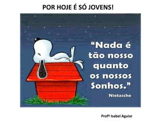 POR HOJE É SÓ JOVENS!
Profª Isabel Aguiar
 