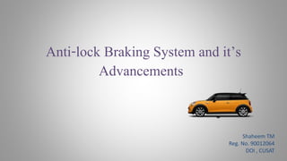 Anti-lock Braking System and it’s
Shaheem TM
Reg. No. 90012064
DOI , CUSAT
Advancements
 