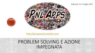 Le slide dell'Incontro residenziale di PNL Apps alla diga di Ridracoli "Problem Solving e Azione impegnata"
