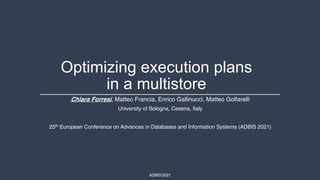 ADBIS’2021
Optimizing execution plans
in a multistore
Chiara Forresi, Matteo Francia, Enrico Gallinucci, Matteo Golfarelli
University of Bologna, Cesena, Italy
25th European Conference on Advances in Databases and Information Systems (ADBIS 2021)
 