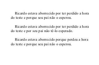 Ricardo estava aborrecido por ter perdido a hora
do teste e porque seu pai não o esperou.

  Ricardo estava aborrecido por ter perdido a hora
do teste e por seu pai não tê-lo esperado.

  Ricardo estava aborrecido porque perdeu a hora
do teste e porque seu pai não o esperou.
 