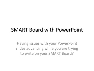 SMART Board with PowerPoint Having issues with your PowerPoint slides advancing while you are trying to write on your SMART Board? 