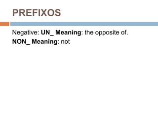 PREFIXOS
Negative: UN_ Meaning: the opposite of.
NON_ Meaning: not
 