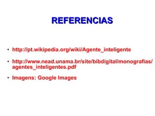 REFERENCIAS


●   http://pt.wikipedia.org/wiki/Agente_inteligente
●   http://www.nead.unama.br/site/bibdigital/monografias/
    agentes_inteligentes.pdf
●   Imagens: Google Images
 
