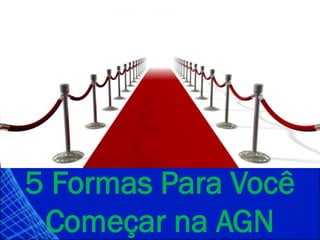 COMO ENTRAR NA ARGENT GLOBAL NETWORK
5 Formas Para Você
Começar na AGN
 