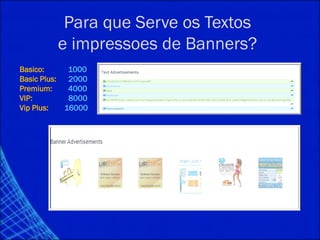 Para que Serve os Textos
e impressoes de Banners?
Basico: 1000
Basic Plus: 2000
Premium: 4000
VIP: 8000
Vip Plus: 16000
 