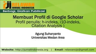 Membuat Profil di Google Scholar
Profil penulis: h-indeks, i10-indeks,
Citation Analysis )
Agung Suharyanto
Universitas Medan Area
 
