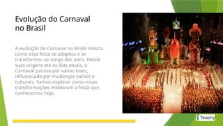 Evolução do Carnaval
no Brasil
A evolução do Carnaval no Brasil mostra
como essa festa se adaptou e se
transformou ao longo dos anos. Desde
suas origens até os dias atuais, o
Carnaval passou por várias fases,
influenciado por mudanças sociais e
culturais. Vamos explorar como essas
transformações moldaram a festa que
conhecemos hoje.
 