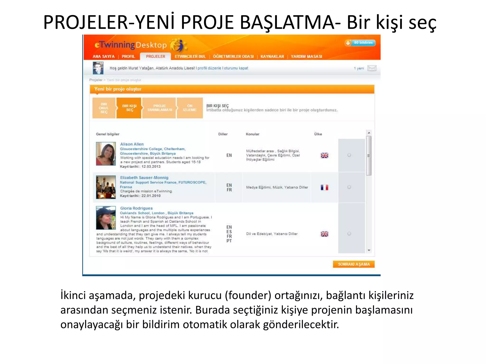PROJELER-YENİ PROJE BAŞLATMA- Bir kişi seç
İkinci aşamada, projedeki kurucu (founder) ortağınızı, bağlantı kişileriniz
arasından seçmeniz istenir. Burada seçtiğiniz kişiye projenin başlamasını
onaylayacağı bir bildirim otomatik olarak gönderilecektir.
 