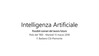 Intelligenza Artificiale
Possibili scenari del lavoro futuro
Polo del ‘900 - Martedì 13 marzo 2018
F. Barbero CSI-Piemonte
 