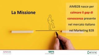 2
AIMB2B nasce per
colmare il gap di
conoscenza presente
nel mercato italiano
nel Marketing B2B
La Missione
 