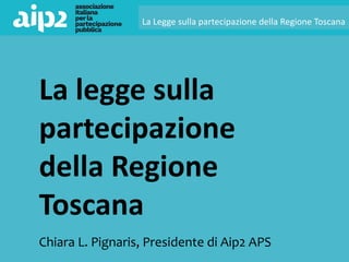 assemblea annuale 2020
La Legge sulla partecipazione della Regione Toscana
Chiara L. Pignaris, Presidente di Aip2 APS
La legge sulla
partecipazione
della Regione
Toscana
 