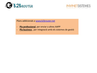 Plans addicionals a www.b2brouter.net 
- Pla professional, per enviar a altres AAPP 
- Pla business , per integració amb els sistemes de gestió 
 