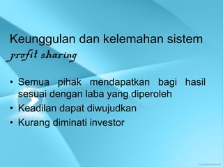 Keunggulan dan kelemahan sistem
profit sharing
• Semua pihak mendapatkan bagi hasil
sesuai dengan laba yang diperoleh
• Keadilan dapat diwujudkan
• Kurang diminati investor
 