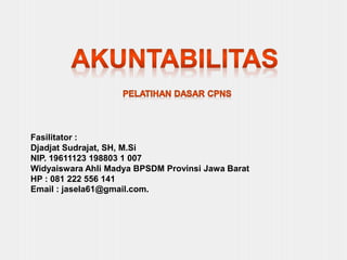 Fasilitator :
Djadjat Sudrajat, SH, M.Si
NIP. 19611123 198803 1 007
Widyaiswara Ahli Madya BPSDM Provinsi Jawa Barat
HP : 081 222 556 141
Email : jasela61@gmail.com.
 