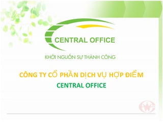 CÔNG TY C PH N D CH V H P ĐI MỔ Ầ Ị Ụ Ợ Ể
CENTRAL OFFICE
 