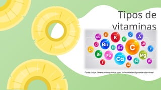 Tipos de
vitaminas
Fonte: https://www.uniaoquimica.com.br/novidades/tipos-de-vitaminas/
 