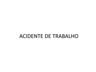 ACIDENTE DE TRABALHO
 
