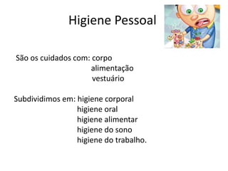 Higiene Pessoal
São os cuidados com: corpo
alimentação
vestuário
Subdividimos em: higiene corporal
higiene oral
higiene alimentar
higiene do sono
higiene do trabalho.
 