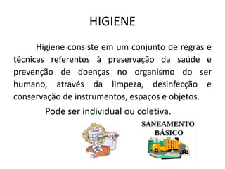 HIGIENE
Higiene consiste em um conjunto de regras e
técnicas referentes à preservação da saúde e
prevenção de doenças no o...
