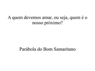A quem devemos amar, ou seja, quem é o nosso próximo? Parábola do Bom Samaritano 