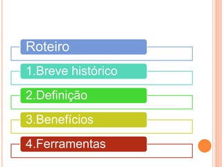 Roteiro
1.Breve histórico
2.Definição
3.Benefícios
4.Ferramentas
 