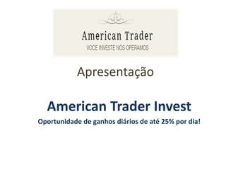 Apresentação
American Trader Invest
Oportunidade de ganhos diários de até 25% por dia!
 