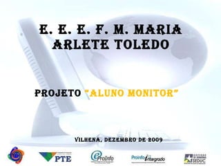 E. E. E. F. M. MARIA ARLETE TOLEDO PROJETO   “ALUNO MONITOR” Vilhena, dezembro de 2009 