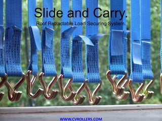 Slide and Carry.
Roof Retractable Load Securing System.
WWW.CVROLLERS.COM
 