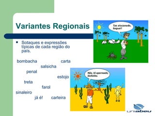 Variantes Regionais Sotaques e expressões típicas de cada região do país. bombacha  carta salsicha penal  estojo treta farol sinaleiro já é!  carteira  