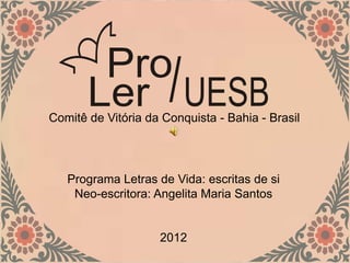 Comitê de Vitória da Conquista - Bahia - Brasil




   Programa Letras de Vida: escritas de si
    Neo-escritora: Angelita Maria Santos


                    2012
 