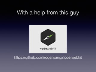 With a help from this guy
https://github.com/rogerwang/node-webkit