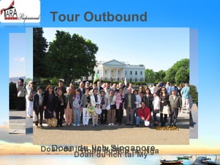 Tour Outbound
Doan du lich Nhat BanDoan du lich SingaporeDoan du lich tai Nga
Doan du lich tai My
 