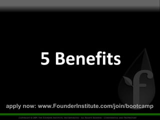 5 Benefits apply now: www.FounderInstitute.com/join/bootcamp 