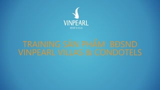 TRAINING SẢN PHẨM BĐSND
VINPEARL VILLAS & CONDOTELS
 