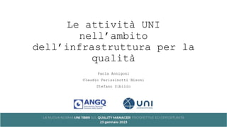 Le attività UNI
nell’ambito
dell’infrastruttura per la
qualità
Paola Annigoni
Claudio Perissinotti Bisoni
Stefano Sibilio
 
