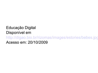 Educação Digital
Disponível em
http://digao.bio.br/rizomas/images/estories/bebes.jpg
Acesso em: 20/10/2009
 