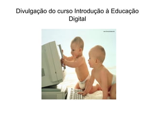 Divulgação do curso Introdução à Educação
Digital
 